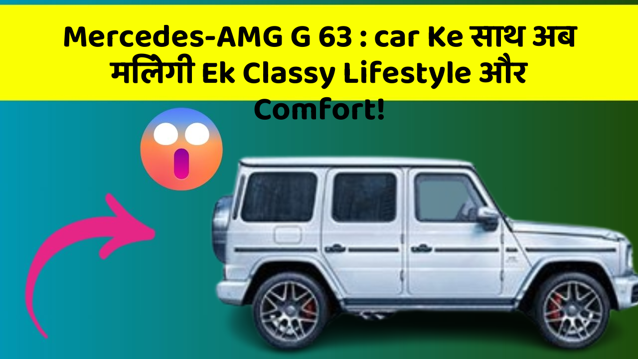 Mercedes-AMG G 63 : car Ke साथ अब मिलेगी Ek Classy Lifestyle और Comfort!