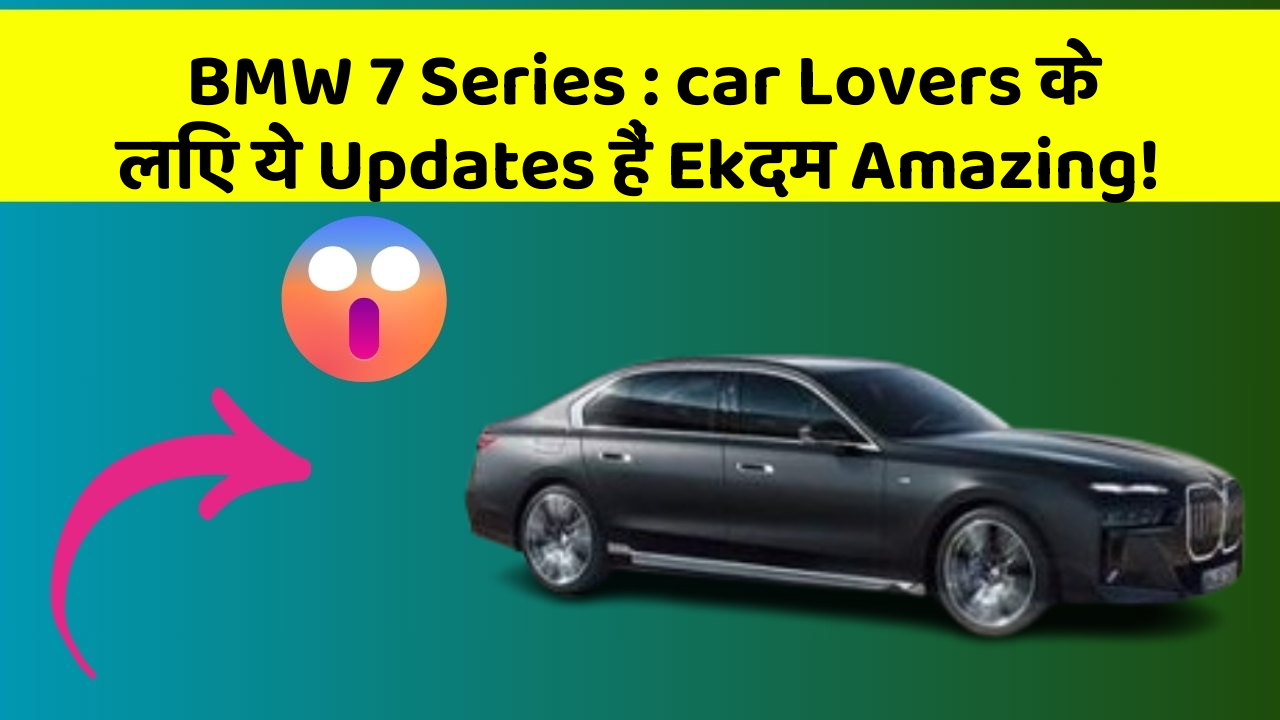 BMW 7 Series: car Lovers के लिए ये Updates हैं Ekदम Amazing!