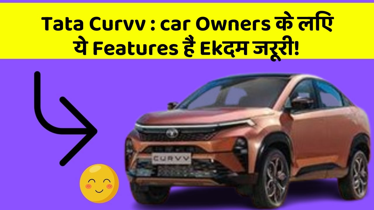 Tata Curvv : car Owners के लिए ये Features हैं Ekदम जरूरी!