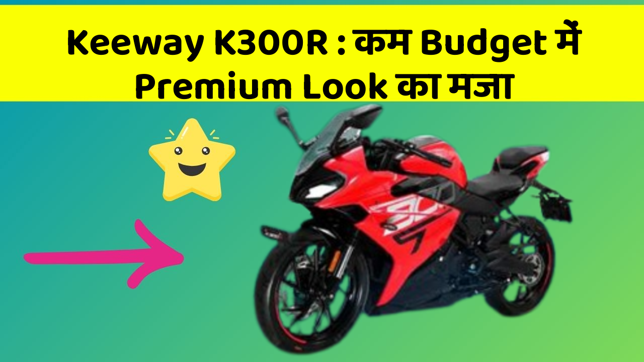 Keeway K300R : कम Budget में Premium Look का मजा