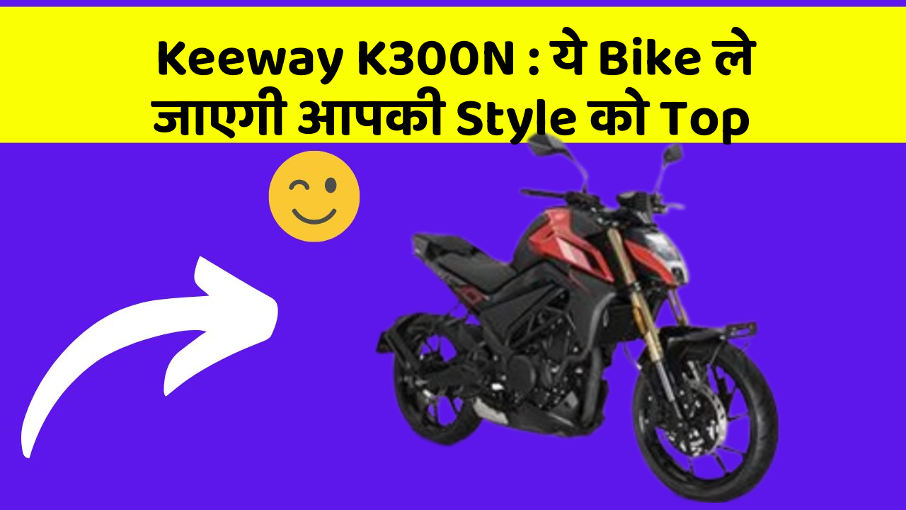 Keeway K300N: ये Bike ले जाएगी आपकी Style को Top