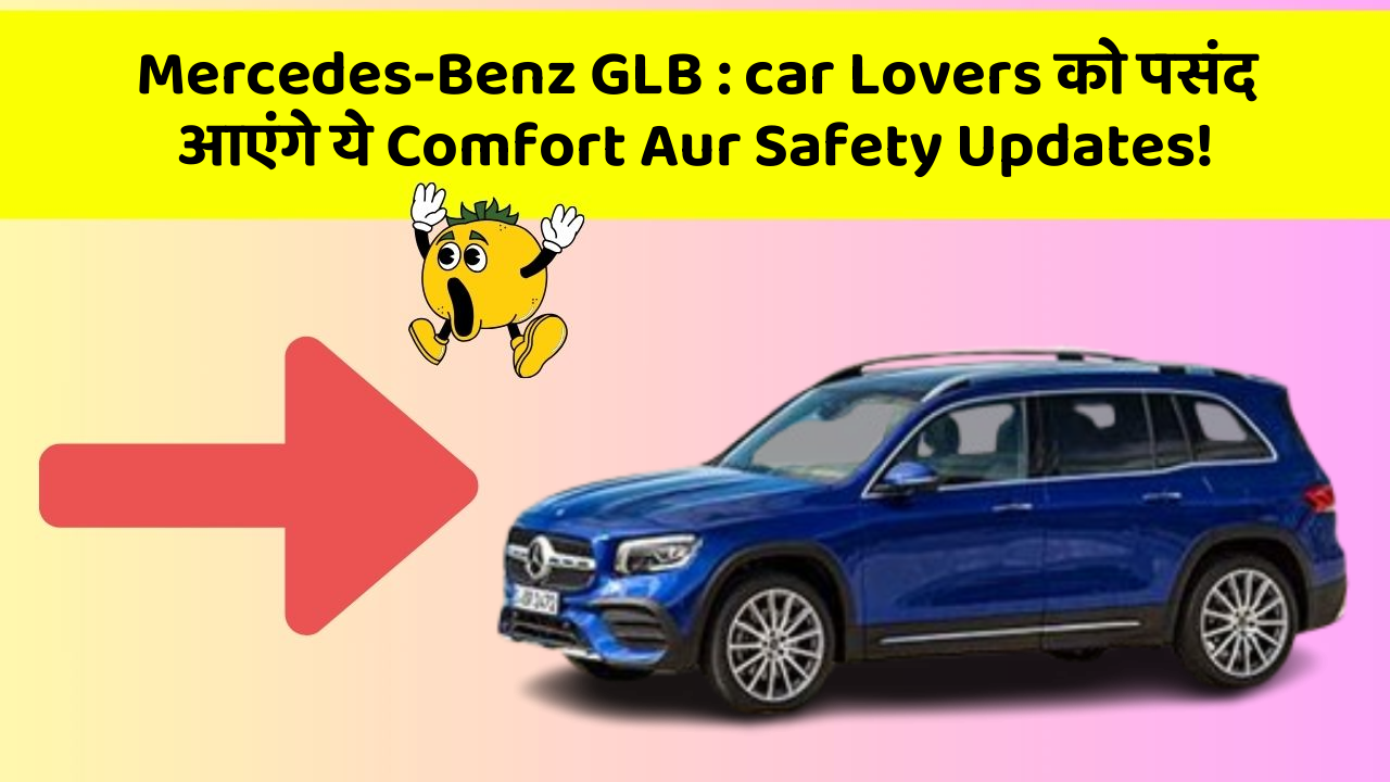 Mercedes-Benz GLB: car Lovers को पसंद आएंगे ये Comfort Aur Safety Updates!