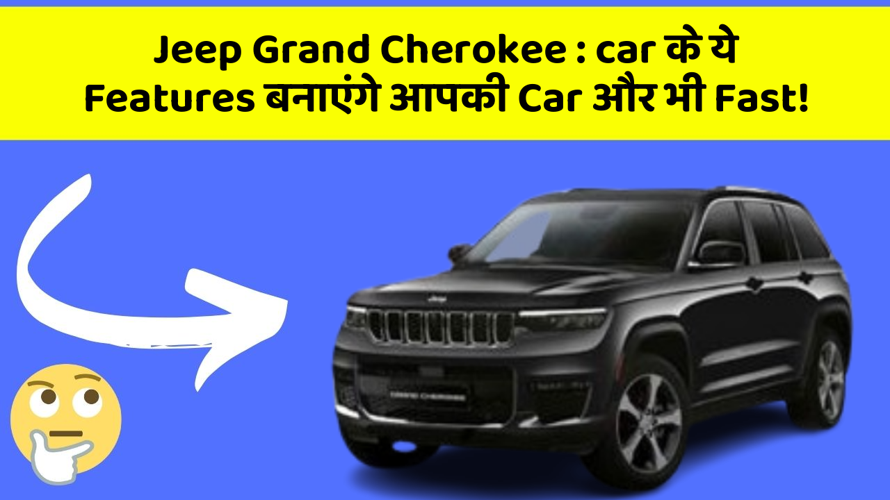 Jeep Grand Cherokee: car के ये Features बनाएंगे आपकी Car और भी Fast!