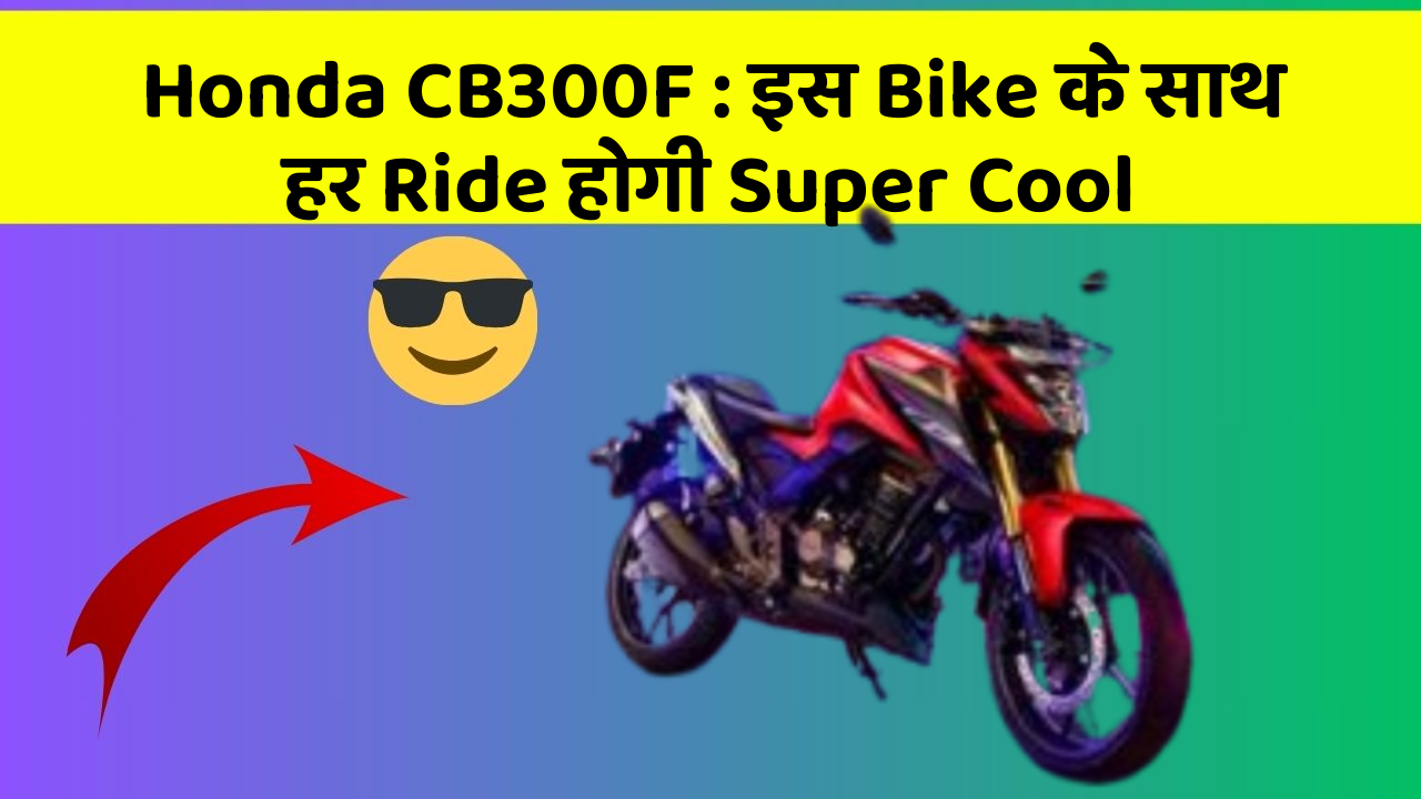 Honda CB300F: इस Bike के साथ हर Ride होगी Super Cool