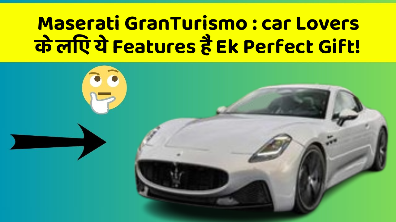Maserati GranTurismo : car Lovers के लिए ये Features हैं Ek Perfect Gift!