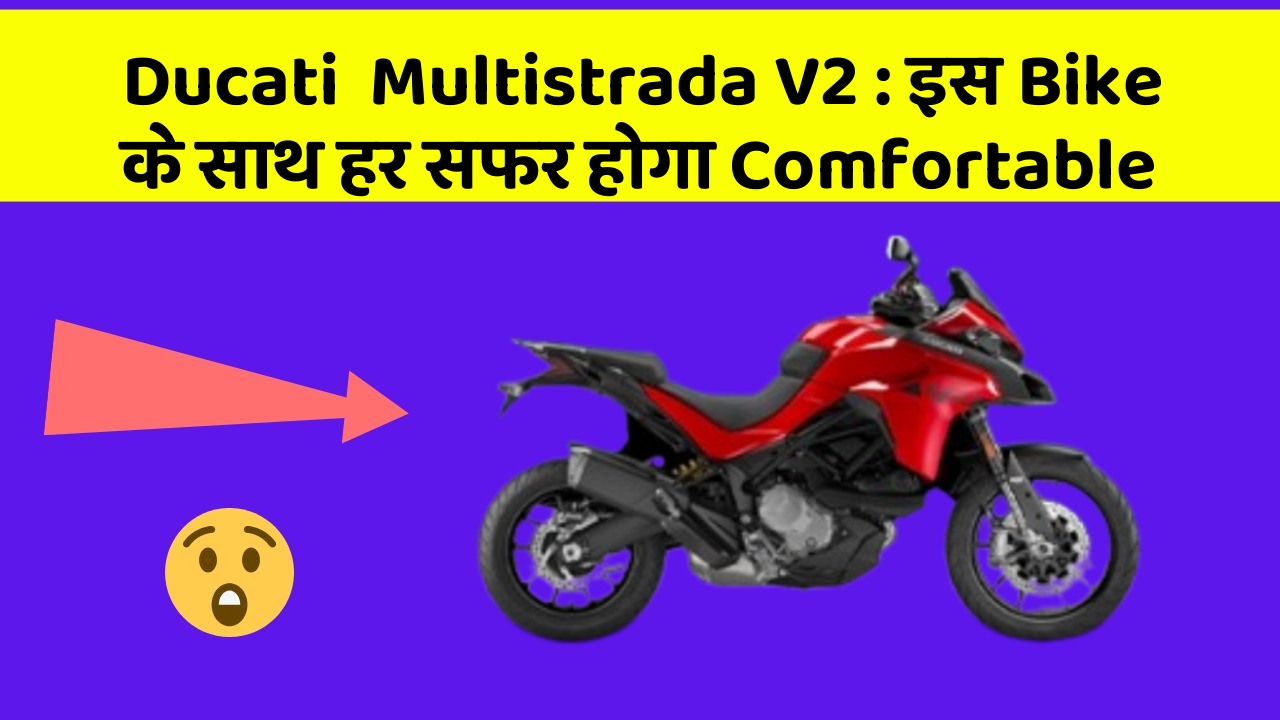 Ducati  Multistrada V2 : इस Bike के साथ हर सफर होगा Comfortable