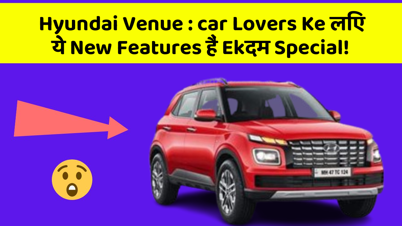 Hyundai Venue : car Lovers Ke लिए ये New Features हैं Ekदम Special!