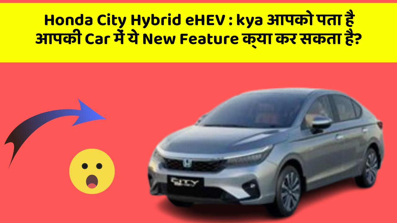 Honda City Hybrid eHEV: kya आपको पता है आपकी Car में ये New Feature क्या कर सकता है?