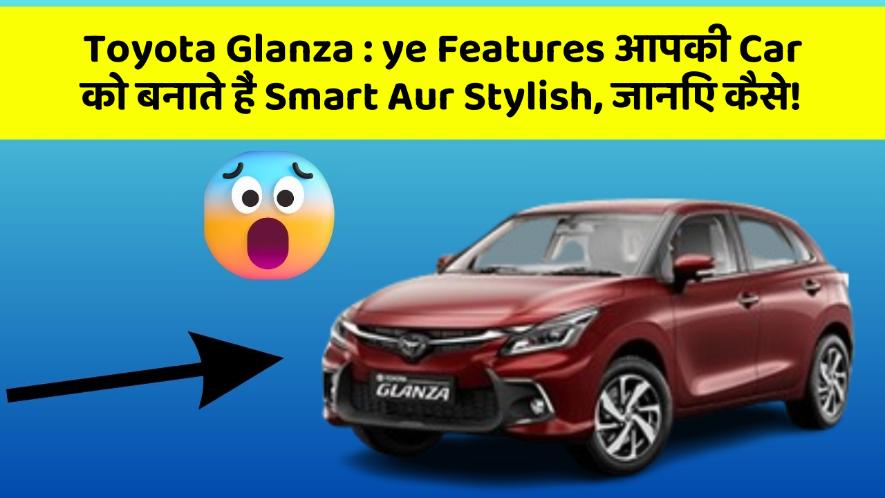 Toyota Glanza : ye Features आपकी Car को बनाते हैं Smart Aur Stylish, जानिए कैसे!