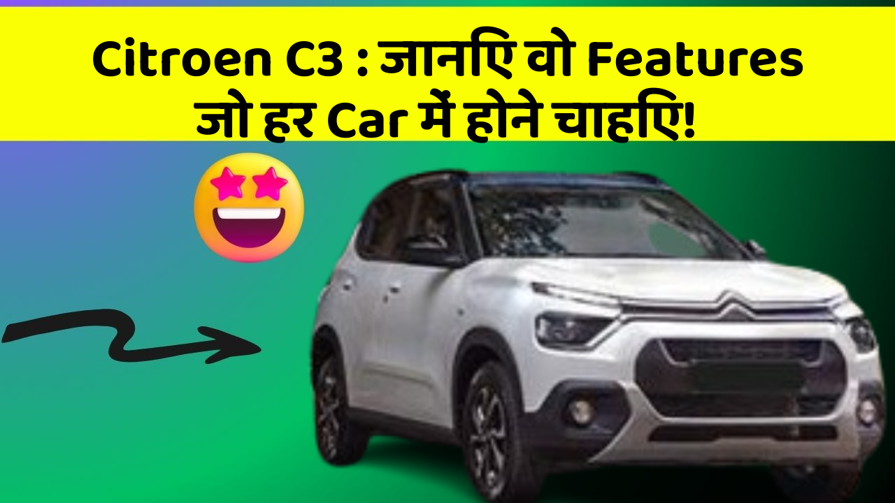 Citroen C3 : जानिए वो Features जो हर Car में होने चाहिए!