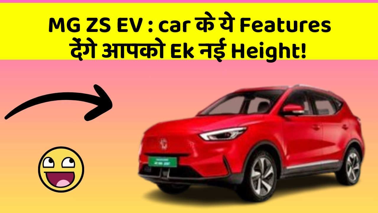 MG ZS EV: car के ये Features देंगे आपको Ek नई Height!