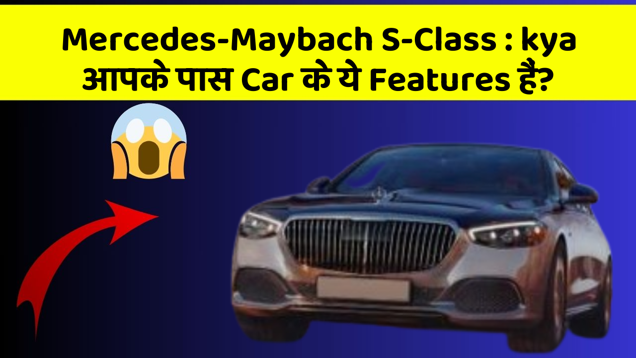 Mercedes-Maybach S-Class : kya आपके पास Car के ये Features हैं?