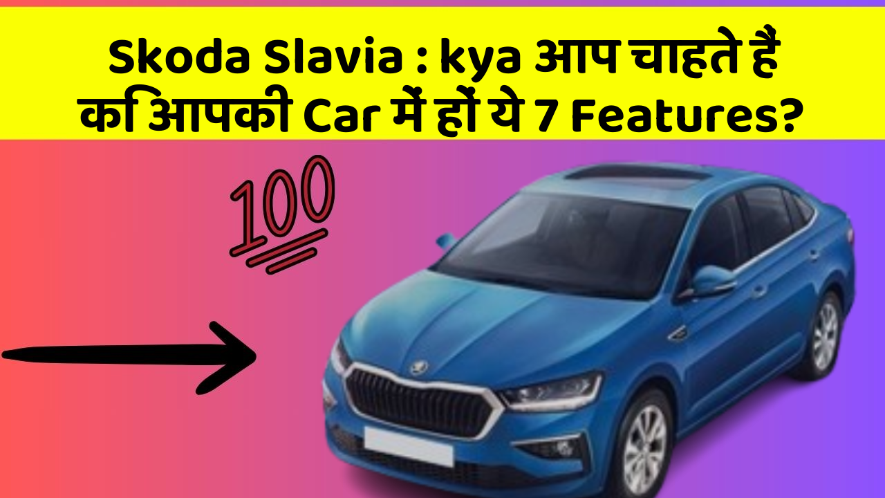Skoda Slavia: kya आप चाहते हैं कि आपकी Car में हों ये 7 Features?