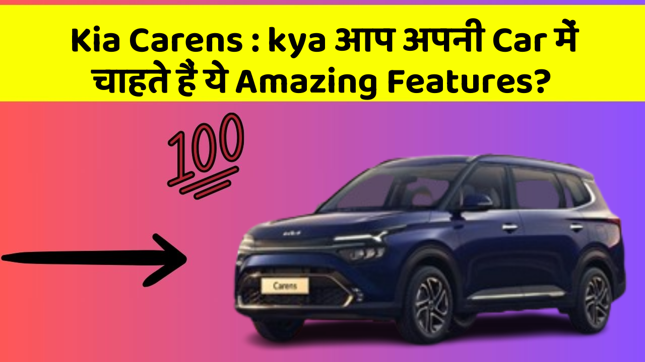 Kia Carens: kya आप अपनी Car में चाहते हैं ये Amazing Features?