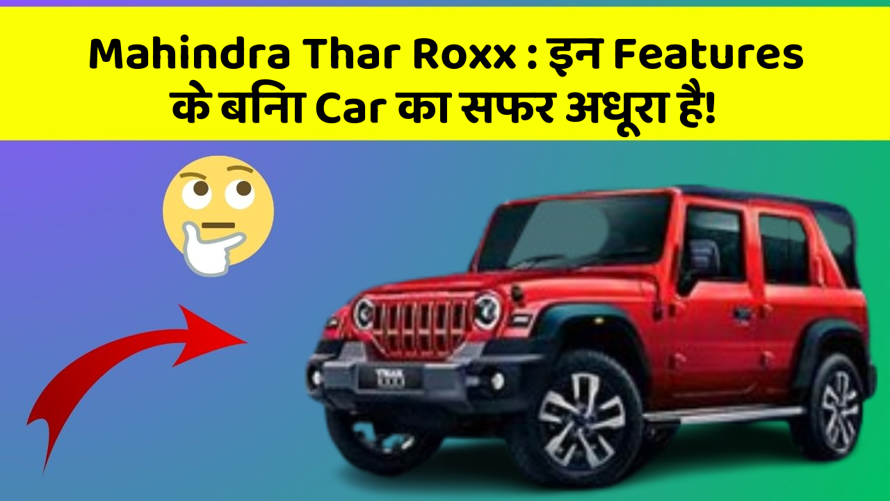 Mahindra Thar Roxx:इन Features के बिना Car का सफर अधूरा है!