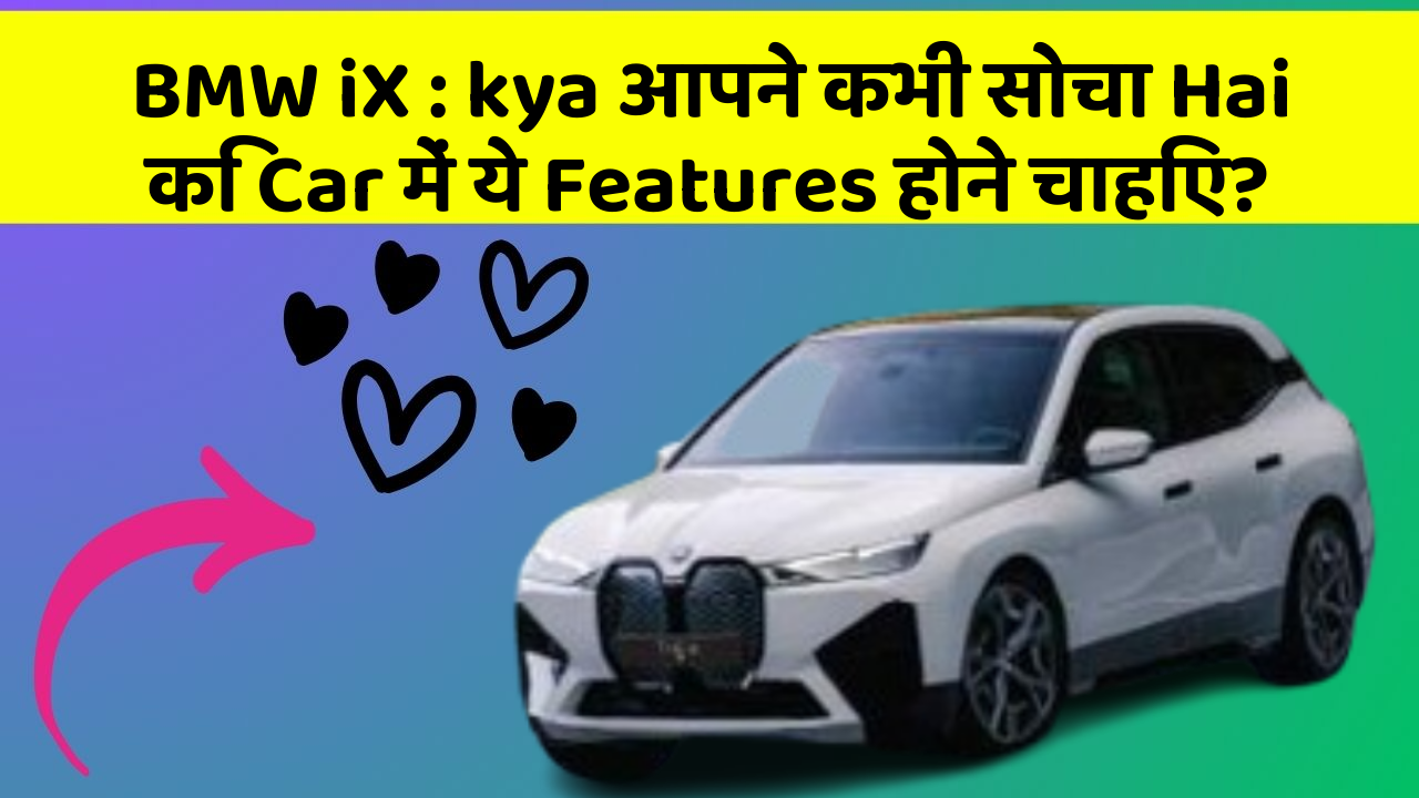 BMW iX: kya आपने कभी सोचा Hai कि Car में ये Features होने चाहिए?