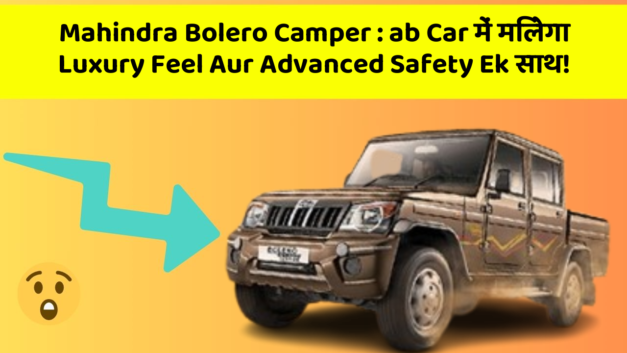 Mahindra Bolero Camper : ab Car में मिलेगा Luxury Feel Aur Advanced Safety Ek साथ!
