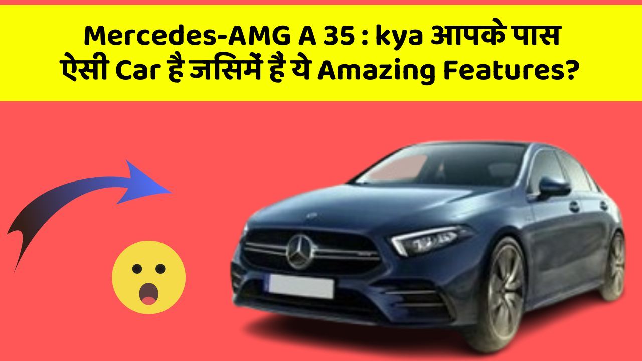 Mercedes-AMG A 35: kya आपके पास ऐसी Car है जिसमें हैं ये Amazing Features?