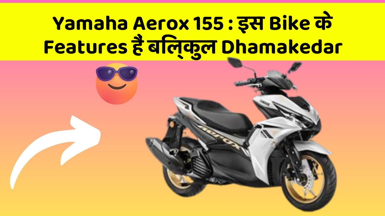 Yamaha Aerox 155: इस Bike के Features हैं बिल्कुल Dhamakedar