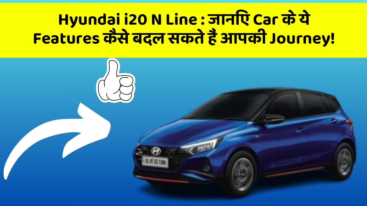 Hyundai i20 N Line: जानिए Car के ये Features कैसे बदल सकते हैं आपकी Journey!