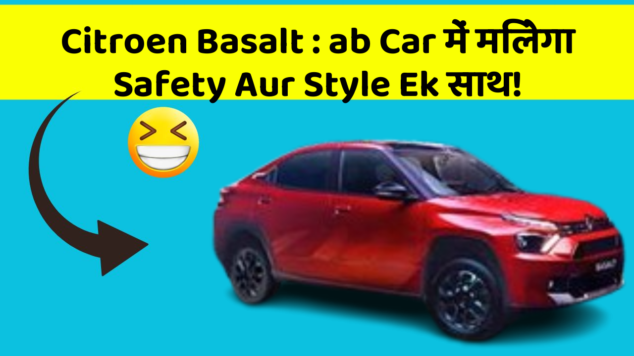 Citroen Basalt : ab Car में मिलेगा Safety Aur Style Ek साथ!