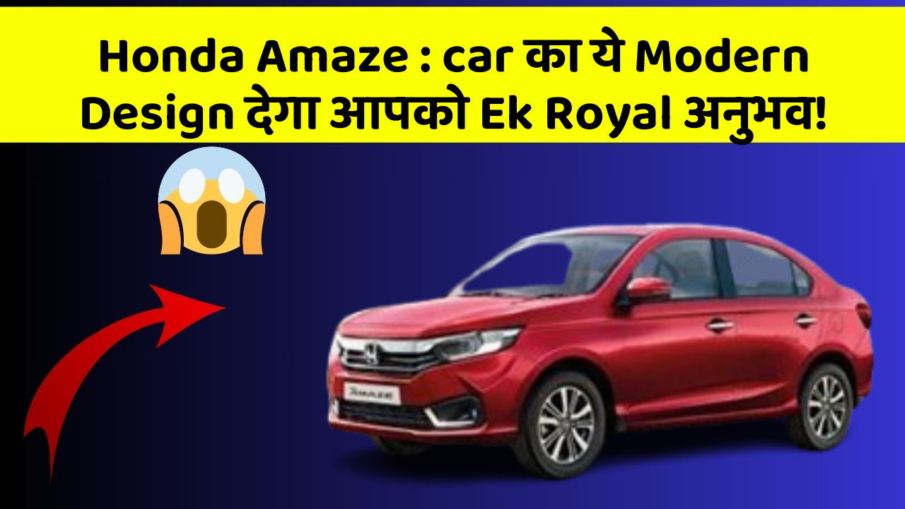 Honda Amaze : car का ये Modern Design देगा आपको Ek Royal अनुभव!
