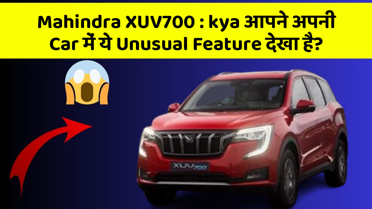 Mahindra XUV700: kya आपने अपनी Car में ये Unusual Feature देखा है?