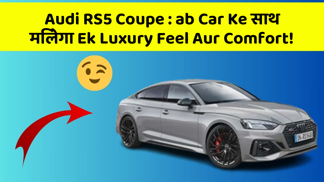 Audi RS5 Coupe : ab Car Ke साथ मिलेगा Ek Luxury Feel Aur Comfort!