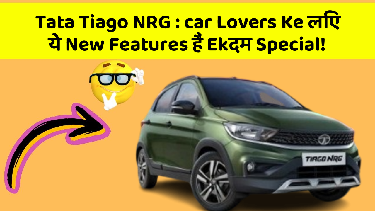 Tata Tiago NRG : car Lovers Ke लिए ये New Features हैं Ekदम Special!