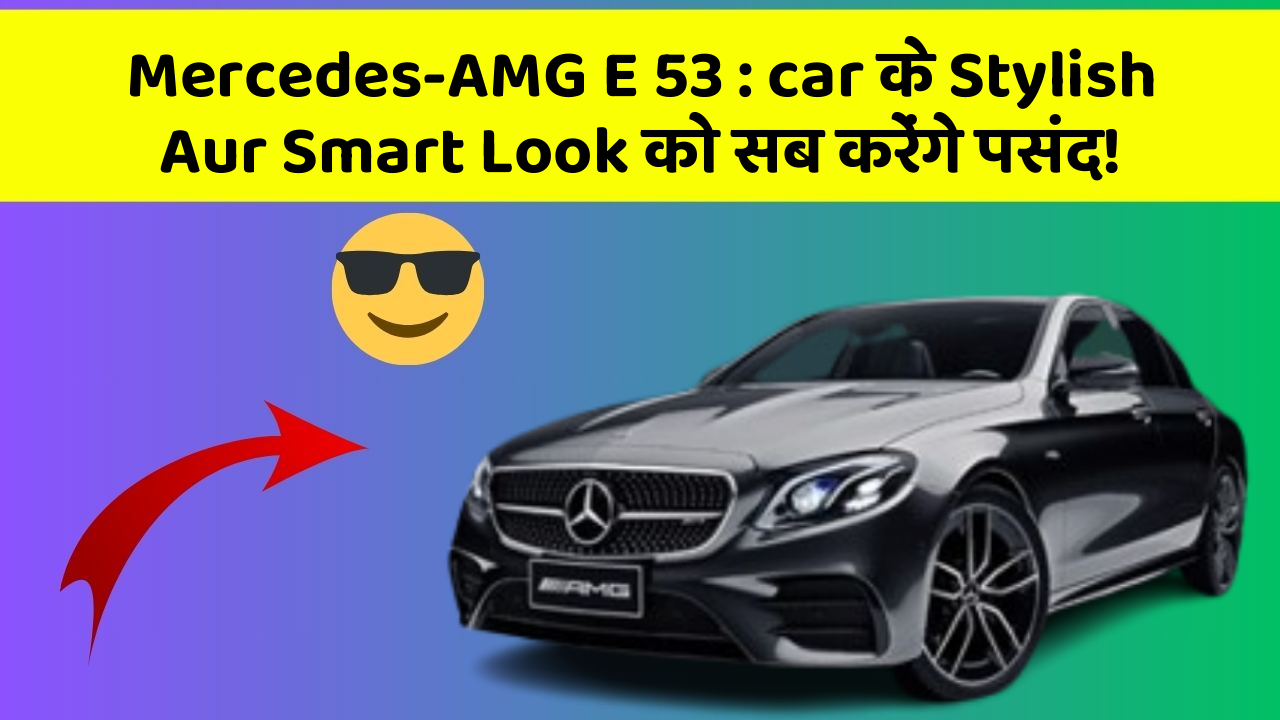 Mercedes-AMG E 53 : car के Stylish Aur Smart Look को सब करेंगे पसंद!
