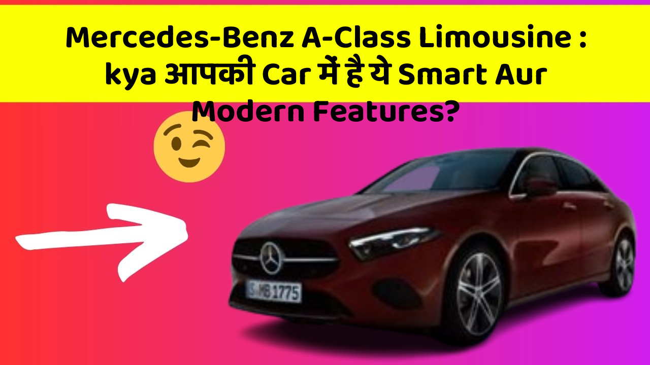 Mercedes-Benz A-Class Limousine: kya आपकी Car में है ये Smart Aur Modern Features?