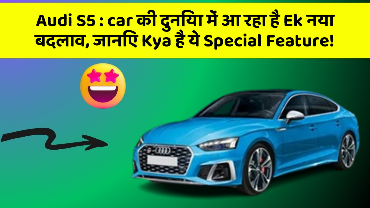 Audi S5 : car की दुनिया में आ रहा है Ek नया बदलाव, जानिए Kya है ये Special Feature!