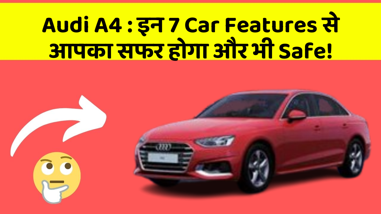 Audi A4 : इन 7 Car Features से आपका सफर होगा और भी Safe!