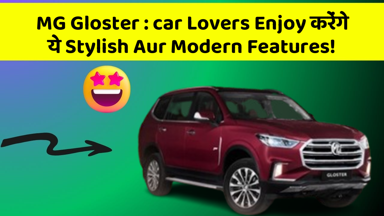 MG Gloster : car Lovers Enjoy करेंगे ये Stylish Aur Modern Features!