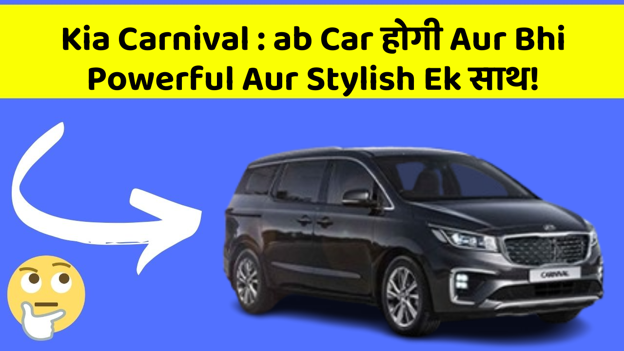 Kia Carnival: ab Car होगी Aur Bhi Powerful Aur Stylish Ek साथ!