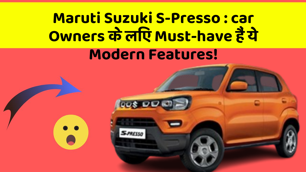 Maruti Suzuki S-Presso:car Owners के लिए Must-have हैं ये Modern Features!