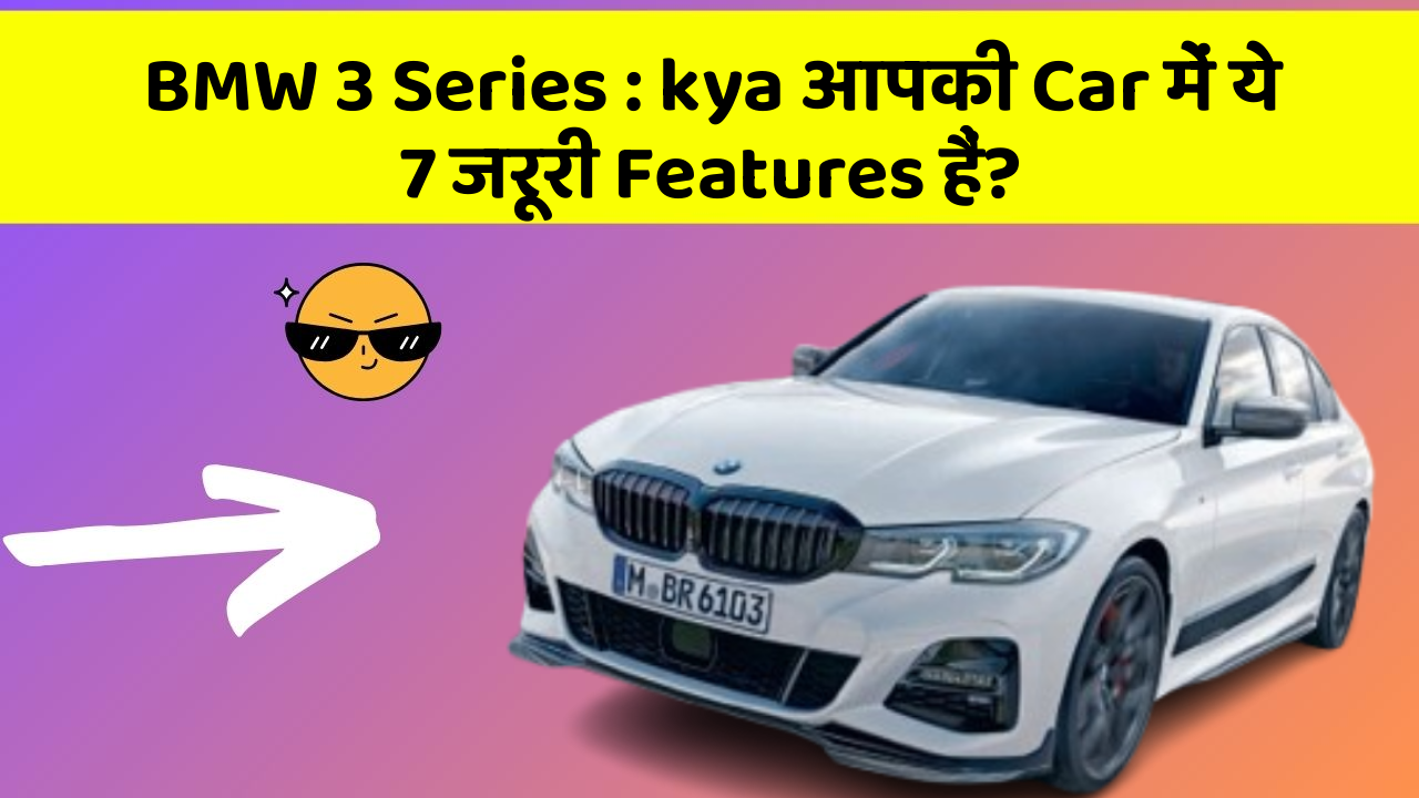 BMW 3 Series : kya आपकी Car में ये 7 जरूरी Features हैं?