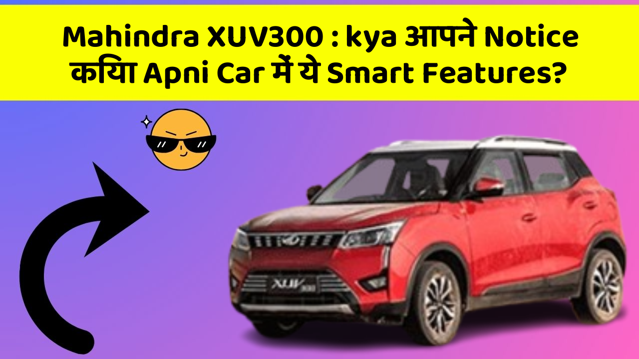 Mahindra XUV300:kya आपने Notice किया Apni Car में ये Smart Features?