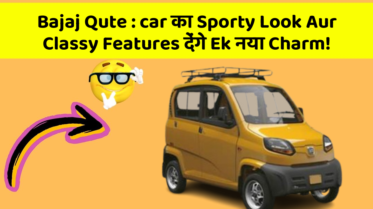 Bajaj Qute : car का Sporty Look Aur Classy Features देंगे Ek नया Charm!