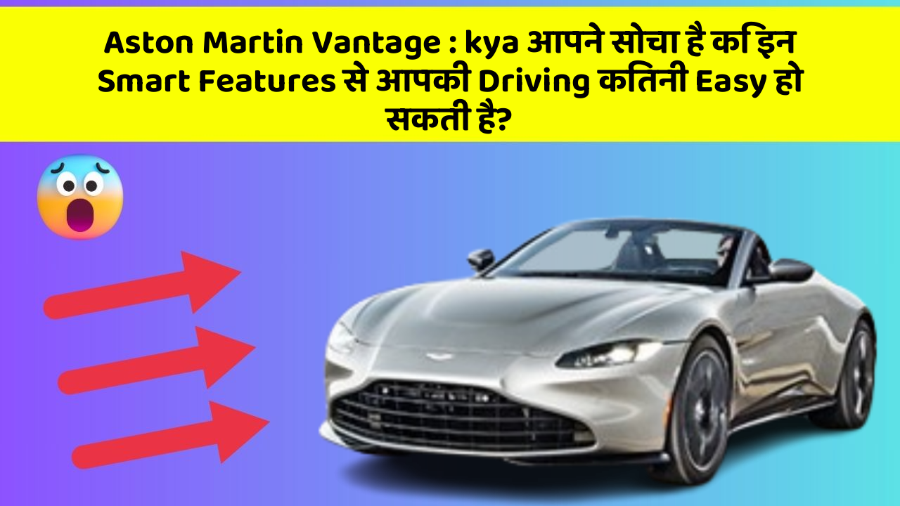 Aston Martin Vantage: kya आपने सोचा है कि इन Smart Features से आपकी Driving कितनी Easy हो सकती है?