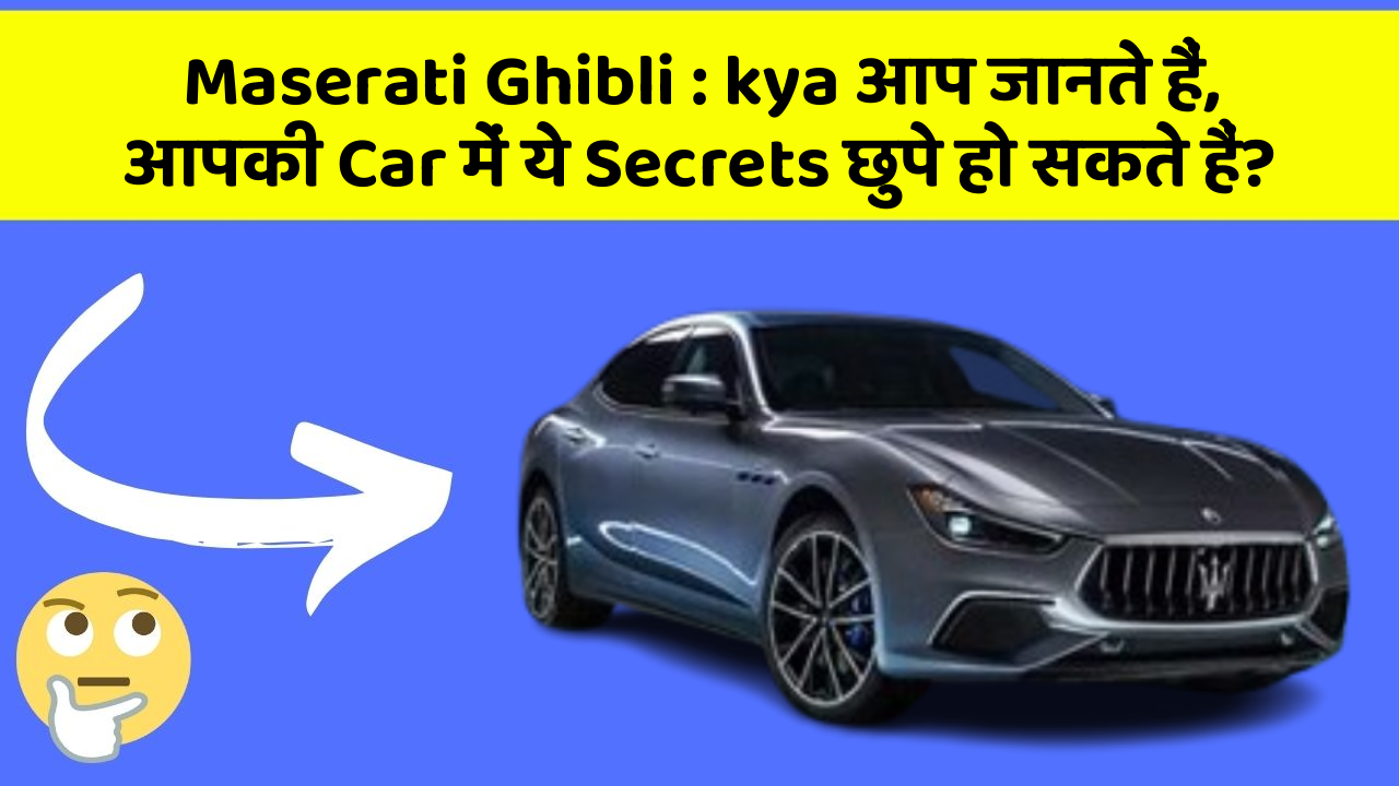 Maserati Ghibli:kya आप जानते हैं, आपकी Car में ये Secrets छुपे हो सकते हैं?