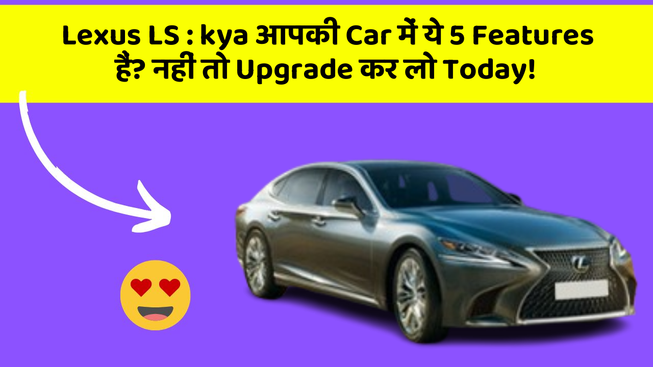 Lexus LS:kya आपकी Car में ये 5 Features हैं? नहीं तो Upgrade कर लो Today!