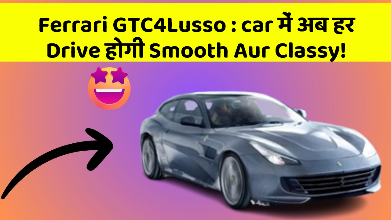 Ferrari GTC4Lusso: car में अब हर Drive होगी Smooth Aur Classy!