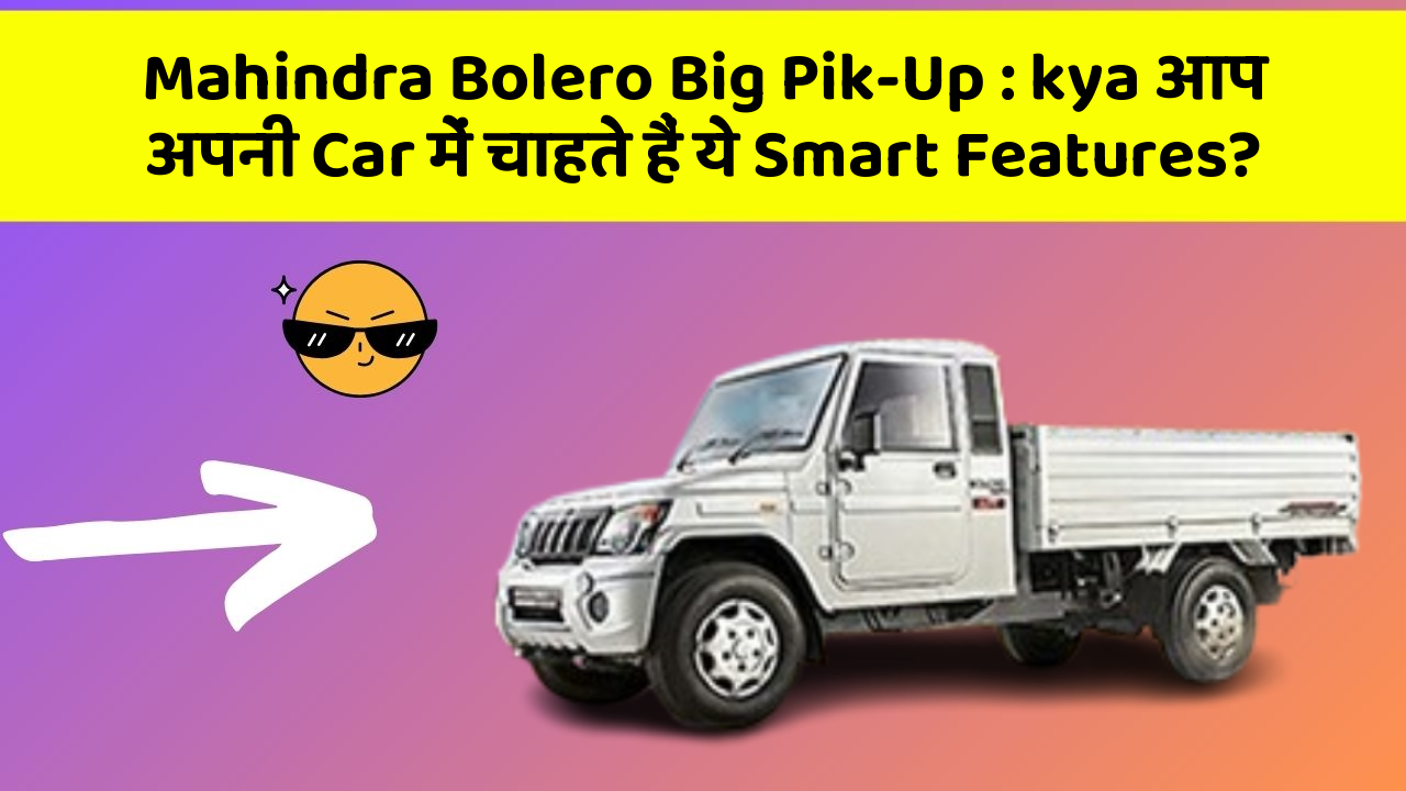 Mahindra Bolero Big Pik-Up:kya आप अपनी Car में चाहते हैं ये Smart Features?