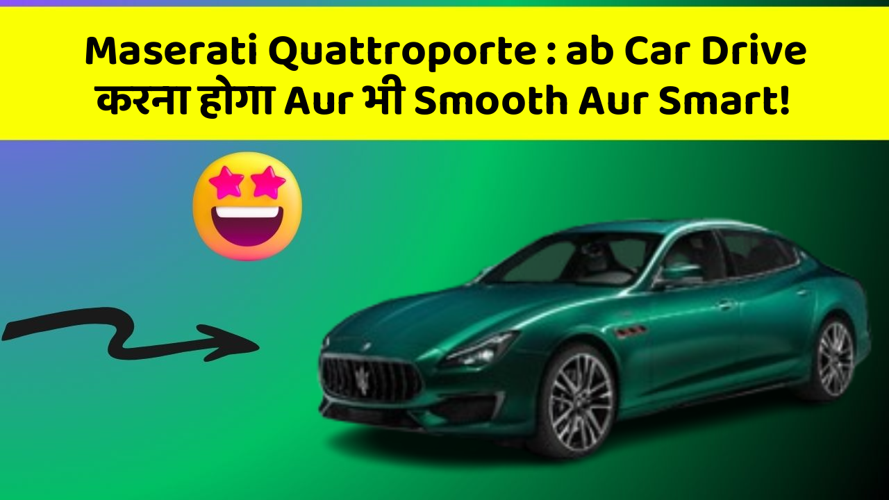 Maserati Quattroporte : ab Car Drive करना होगा Aur भी Smooth Aur Smart!