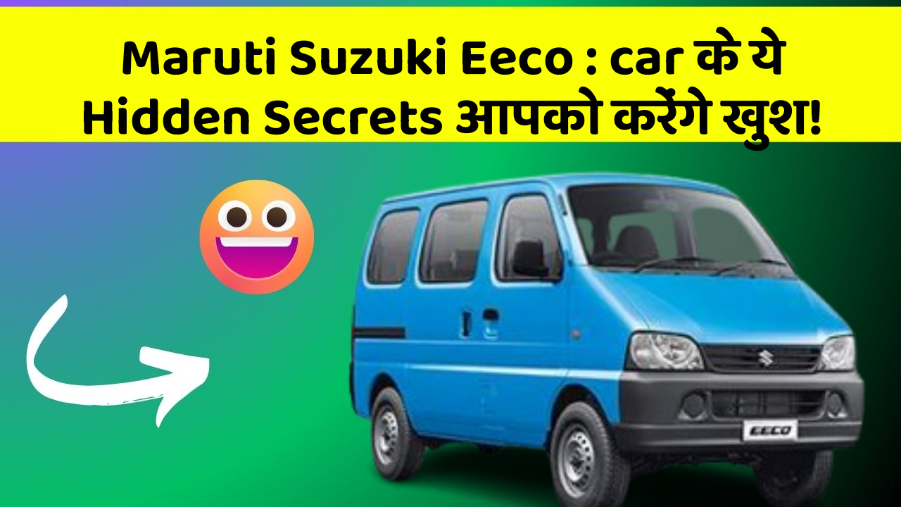 Maruti Suzuki Eeco : car के ये Hidden Secrets आपको करेंगे खुश!