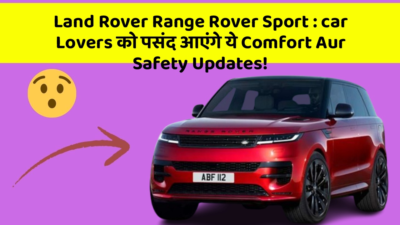 Land Rover Range Rover Sport : car Lovers को पसंद आएंगे ये Comfort Aur Safety Updates!
