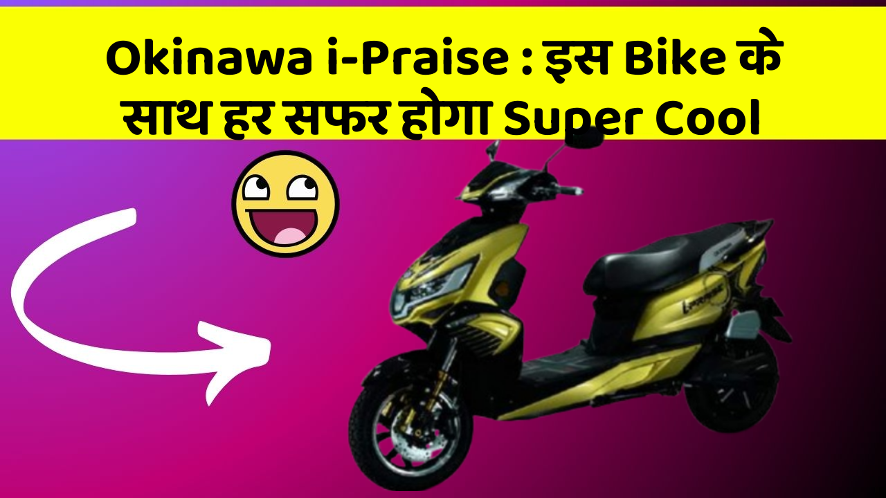Okinawa i-Praise : इस Bike के साथ हर सफर होगा Super Cool