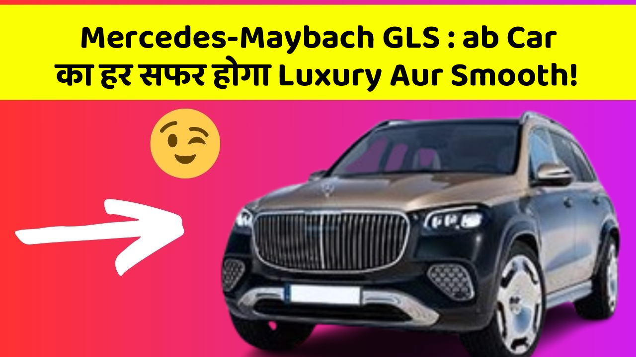 Mercedes-Maybach GLS: in Naye Aur Smart Features Ke साथ आपकी Car का सफर होगा और भी Amazing Aur Exciting!
