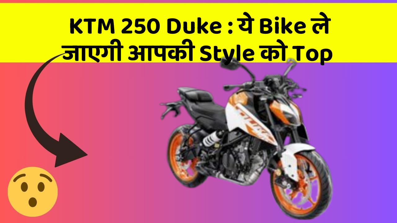 KTM 250 Duke : ये Bike ले जाएगी आपकी Style को Top